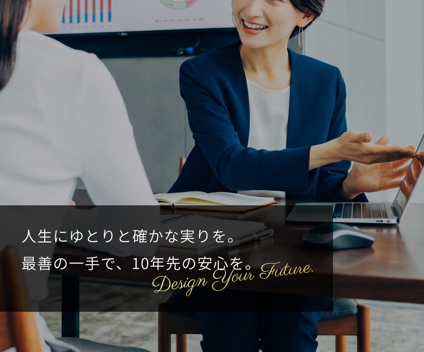 人生にゆとりと確かな実りを。 最善の一手で、10年先の安心を。